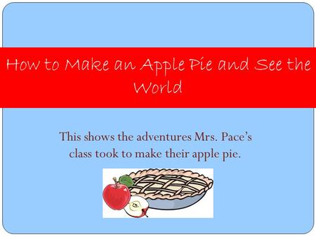 This shows the adventures Mrs. Pace’s class took to make their apple pie. How to Make an Apple Pie and See the World.