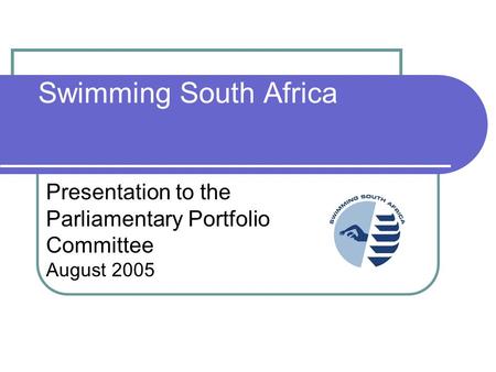 Swimming South Africa Presentation to the Parliamentary Portfolio Committee August 2005.