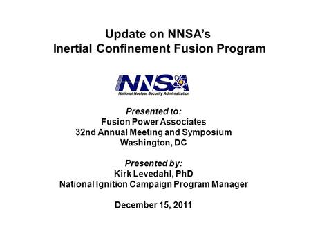 Update on NNSA’s Inertial Confinement Fusion Program Presented to: Fusion Power Associates 32nd Annual Meeting and Symposium Washington, DC Presented by: