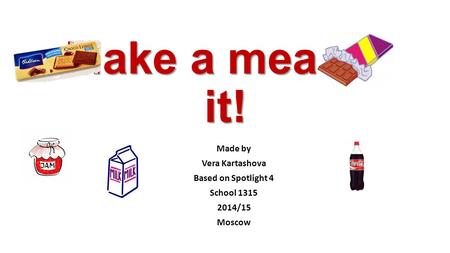 Make a meal of it! Made by Vera Kartashova Based on Spotlight 4 School 1315 2014/15 Moscow.