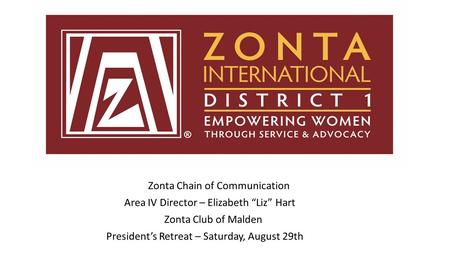 Zonta Chain of Communication Area IV Director – Elizabeth “Liz” Hart Zonta Club of Malden President’s Retreat – Saturday, August 29th.