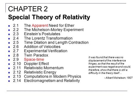 2.1The Apparent Need for Ether 2.2The Michelson-Morley Experiment 2.3Einstein’s Postulates 2.4The Lorentz Transformation 2.5Time Dilation and Length Contraction.