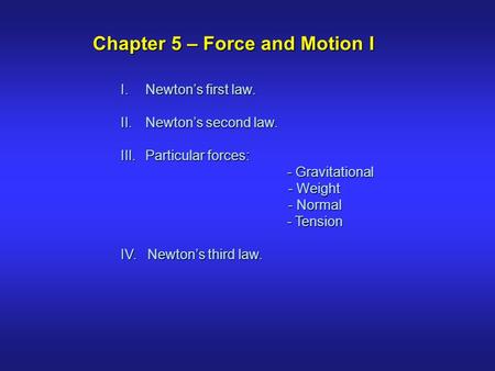 I.Newton’s first law. II.Newton’s second law. III.Particular forces: - Gravitational - Gravitational - Weight - Weight - Normal - Normal - Tension - Tension.