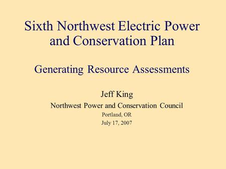 Sixth Northwest Electric Power and Conservation Plan Generating Resource Assessments Jeff King Northwest Power and Conservation Council Portland, OR July.