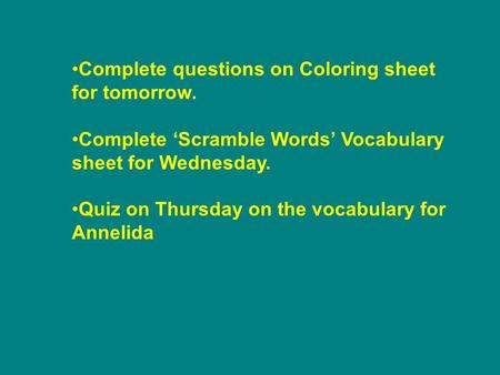 Complete questions on Coloring sheet for tomorrow. Complete ‘Scramble Words’ Vocabulary sheet for Wednesday. Quiz on Thursday on the vocabulary for Annelida.