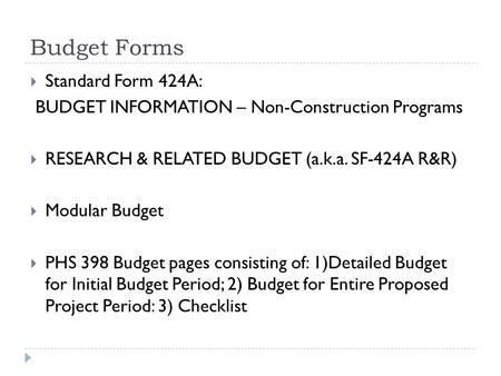Budget Forms  Standard Form 424A: BUDGET INFORMATION – Non-Construction Programs  RESEARCH & RELATED BUDGET (a.k.a. SF-424A R&R)  Modular Budget  PHS.