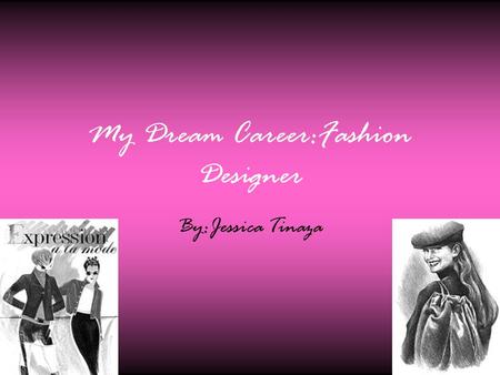 My Dream Career:Fashion Designer By:Jessica Tinaza.
