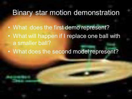 Binary star motion demonstration What does the first demo represent? What will happen if I replace one ball with a smaller ball? What does the second model.