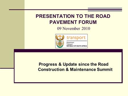 PRESENTATION TO THE ROAD PAVEMENT FORUM 09 November 2010 Progress & Update since the Road Construction & Maintenance Summit.