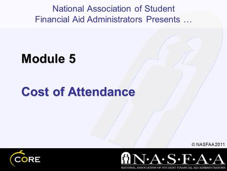 National Association of Student Financial Aid Administrators Presents … © NASFAA 2011 Cost of Attendance Module 5.