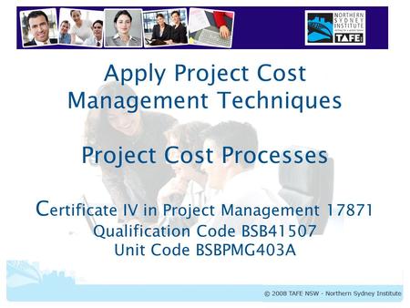 BSBPMG403A Apply Cost Management Techniques Apply Project Cost Management Techniques Project Cost Processes C ertificate IV in Project Management 17871.
