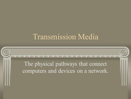 Transmission Media The physical pathways that connect computers and devices on a network.