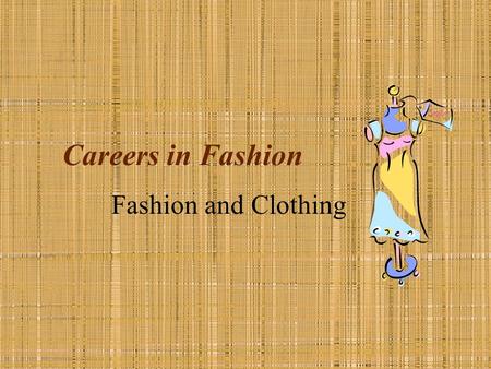 Careers in Fashion Fashion and Clothing. Fashion and Clothing Job Descriptions Grow & produce fibers Produce yarns & fabric Design Sew Market & Sell Clean.