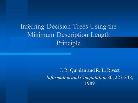 Inferring Decision Trees Using the Minimum Description Length Principle J. R. Quinlan and R. L. Rivest Information and Computation 80, 227-248, 1989.