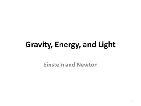 Gravity, Energy, and Light Einstein and Newton 1.