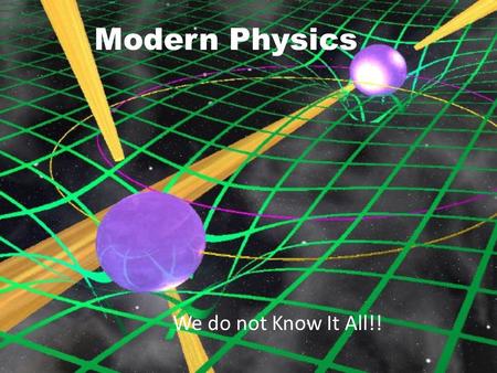 Modern Physics We do not Know It All!!.