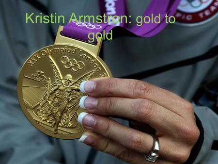 Kristin Armstron: gold to gold. Kristin Armstrong was born in 1973 in a military family, her father in fact was an officer in the Marines. Prior to her.