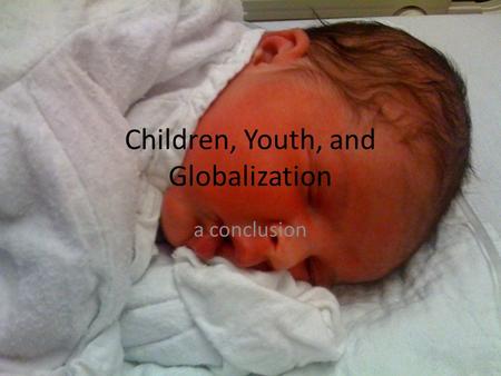 Children, Youth, and Globalization a conclusion. Where we began An interest in contemporary children’s culture An understanding that cc is affected by.