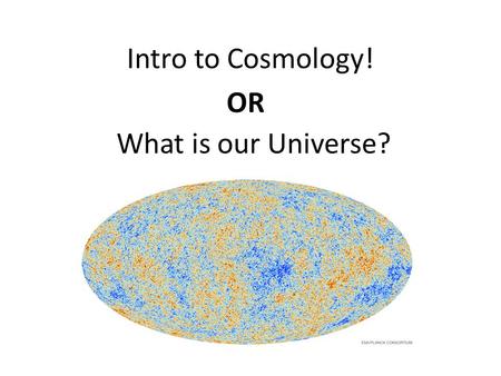 Intro to Cosmology! OR What is our Universe?. The Latest High Resolution Image of the Cosmic Microwave Background Radiation Low Energy RegionHigh Energy.