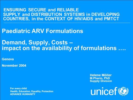 Nov 2004Access to Paediatric ARV formulations ENSURING SECURE and RELIABLE SUPPLY and DISTRIBUTION SYSTEMS in DEVELOPING COUNTRIES, in the CONTEXT OF HIV/AIDS.