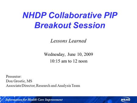 NHDP Collaborative PIP Breakout Session Lessons Learned Wednesday, June 10, 2009 10:15 am to 12 noon Presenter: Don Grostic, MS Associate Director, Research.