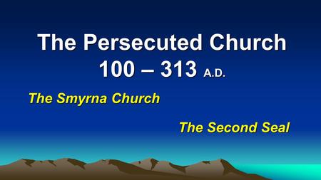 The Persecuted Church 100 – 313 A.D.