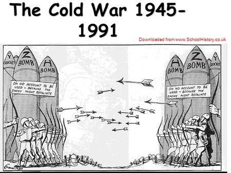 The Cold War 1945- 1991 Downloaded from www.SchoolHistory.co.uk.