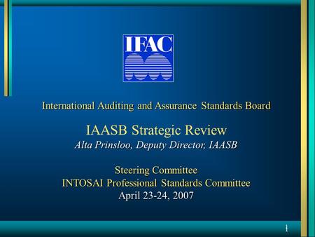 1 1 International Auditing and Assurance Standards Board IAASB Strategic Review Alta Prinsloo, Deputy Director, IAASB Steering Committee INTOSAI Professional.