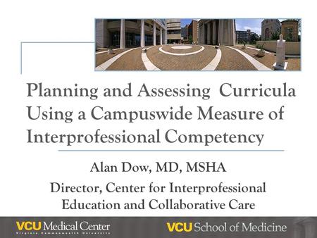 Planning and Assessing Curricula Using a Campuswide Measure of Interprofessional Competency Alan Dow, MD, MSHA Director, Center for Interprofessional Education.