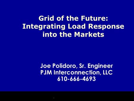 Joe Polidoro, Sr. Engineer PJM Interconnection, LLC 610-666-4693 Grid of the Future: Integrating Load Response into the Markets.