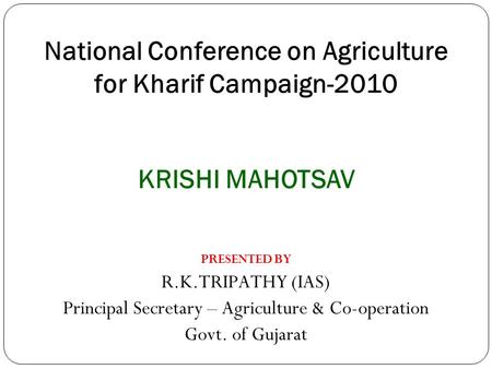 National Conference on Agriculture for Kharif Campaign-2010 PRESENTED BY R.K.TRIPATHY (IAS) Principal Secretary – Agriculture & Co-operation Govt. of Gujarat.
