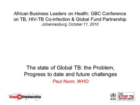 African Business Leaders on Health: GBC Conference on TB, HIV-TB Co-infection & Global Fund Partnership Johannesburg, October 11, 2010 The state of Global.