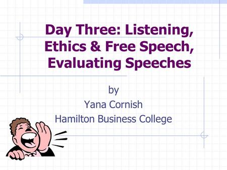 Day Three: Listening, Ethics & Free Speech, Evaluating Speeches by Yana Cornish Hamilton Business College.