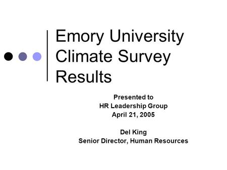 Emory University Climate Survey Results Presented to HR Leadership Group April 21, 2005 Del King Senior Director, Human Resources.