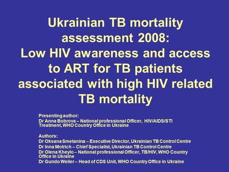 Ukrainian TB mortality assessment 2008: Low HIV awareness and access to ART for TB patients associated with high HIV related TB mortality Presenting author: