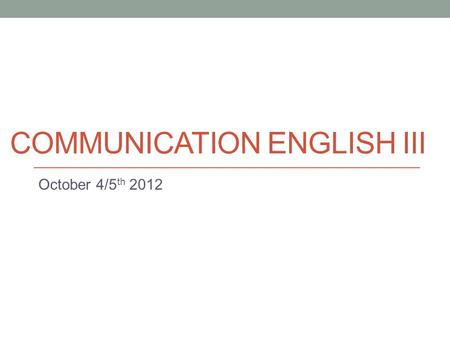 COMMUNICATION ENGLISH III October 4/5 th 2012. Today Introduction to Discussion Board. More Task 2 info. Surveys.