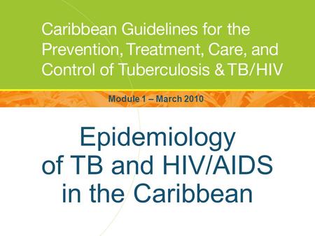 Epidemiology of TB and HIV/AIDS in the Caribbean Module 1 – March 2010.