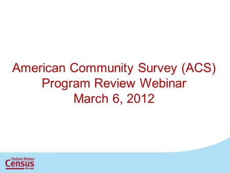 American Community Survey (ACS) Program Review Webinar March 6, 2012.