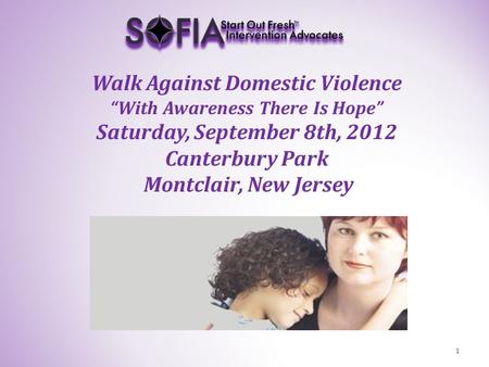 Walk Against Domestic Violence “With Awareness There Is Hope” Saturday, September 8th, 2012 Canterbury Park Montclair, New Jersey 1.