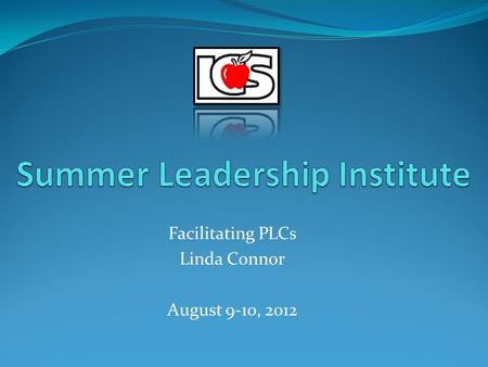 Facilitating PLCs Linda Connor August 9-10, 2012.