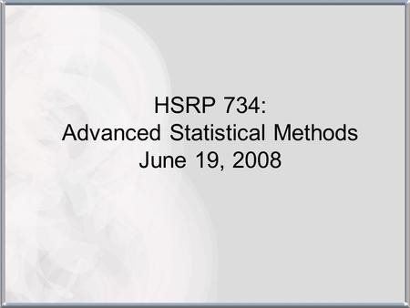 HSRP 734: Advanced Statistical Methods June 19, 2008.