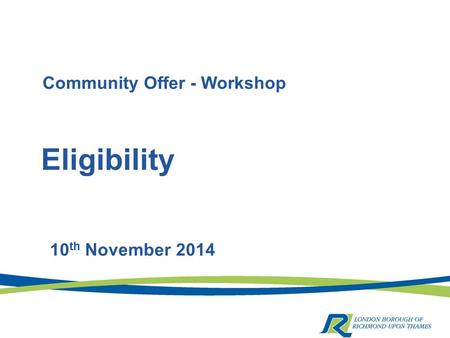 Eligibility 10 th November 2014 Community Offer - Workshop.