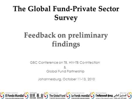 The Global Fund-Private Sector Survey Feedback on preliminary findings GBC Conference on TB, HIV-TB Co-infection & Global Fund Partnership Johannesburg,