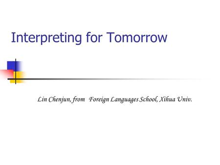 Interpreting for Tomorrow Lin Chenjun, from Foreign Languages School, Xihua Univ.