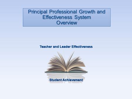 Student Achievement Teacher and Leader Effectiveness Principal Professional Growth and Effectiveness System Overview.