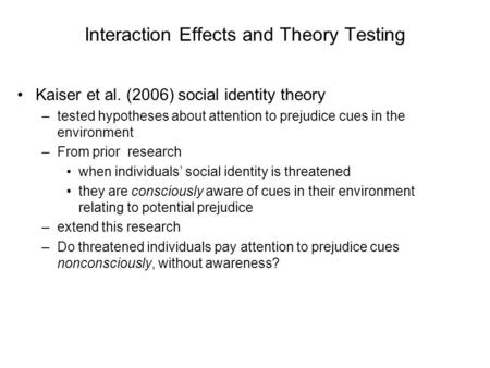 Interaction Effects and Theory Testing Kaiser et al. (2006) social identity theory –tested hypotheses about attention to prejudice cues in the environment.