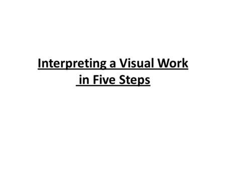 Interpreting a Visual Work in Five Steps. Writer’s Guide Use the following steps to develop a response to a visual work or other fine arts representation.