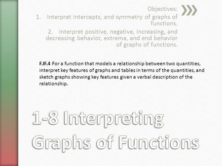 Objectives: 1.Interpret intercepts, and symmetry of graphs of functions. 2.Interpret positive, negative, increasing, and decreasing behavior, extrema,