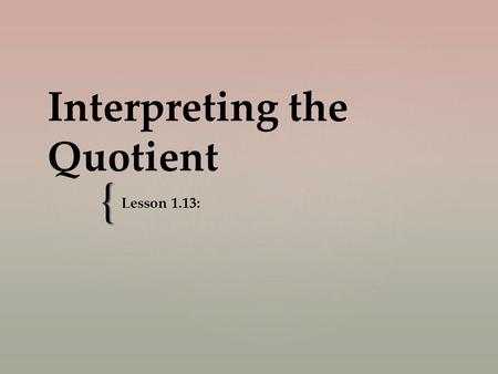{ Interpreting the Quotient Lesson 1.13:.   For each, say the multiplication sentence.   On your board, write the division sentence.   2 x 3  