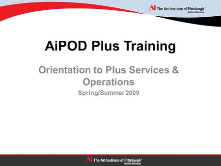 AiPOD Plus Training Orientation to Plus Services & Operations Spring/Summer 2009.
